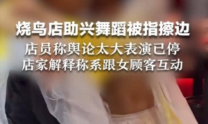 杭州一酒馆女舞者表演被指“擦边”，官方通报：已实地核查，当场要求立即停止不当营销行为；此前店家称系跟女顾客互动